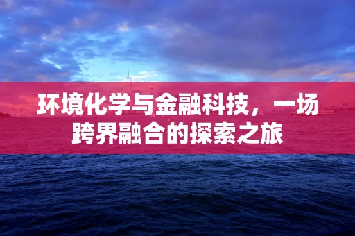 环境化学与金融科技，一场跨界融合的探索之旅