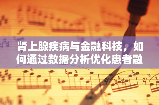 肾上腺疾病与金融科技，如何通过数据分析优化患者融资路径？