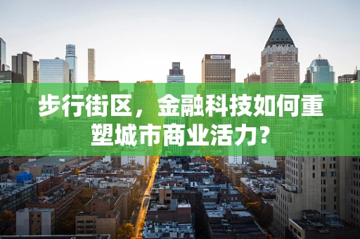 步行街区，金融科技如何重塑城市商业活力？