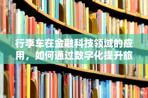 行李车在金融科技领域的应用，如何通过数字化提升旅行体验？