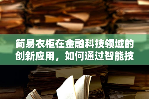 简易衣柜在金融科技领域的创新应用，如何通过智能技术提升家庭财务管理？
