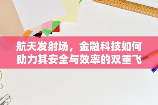 航天发射场，金融科技如何助力其安全与效率的双重飞跃？