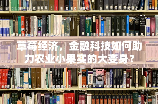 草莓经济，金融科技如何助力农业小果实的大变身？