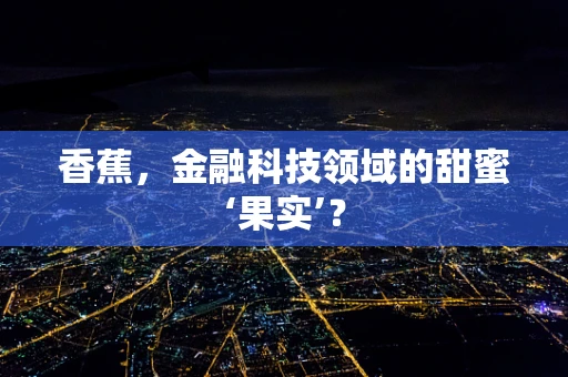 香蕉，金融科技领域的甜蜜‘果实’？