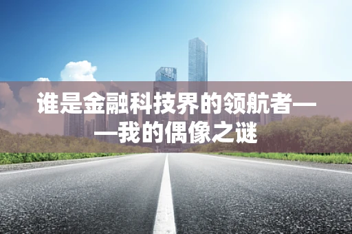 谁是金融科技界的领航者——我的偶像之谜