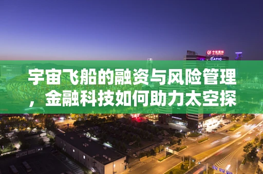宇宙飞船的融资与风险管理，金融科技如何助力太空探索？