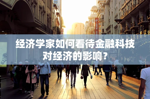 经济学家如何看待金融科技对经济的影响？