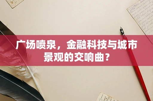 广场喷泉，金融科技与城市景观的交响曲？