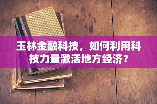 玉林金融科技，如何利用科技力量激活地方经济？