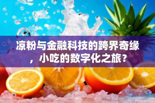 凉粉与金融科技的跨界奇缘，小吃的数字化之旅？