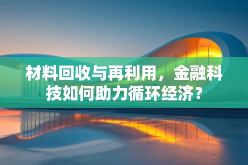 材料回收与再利用，金融科技如何助力循环经济？