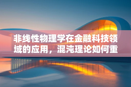 非线性物理学在金融科技领域的应用，混沌理论如何重塑风险管理？