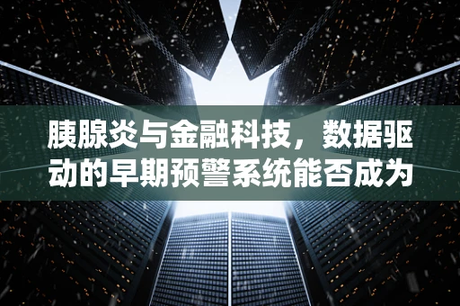 胰腺炎与金融科技，数据驱动的早期预警系统能否成为救命稻草？