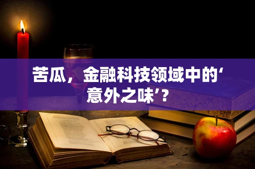 苦瓜，金融科技领域中的‘意外之味’？