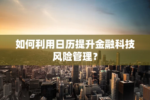 如何利用日历提升金融科技风险管理？