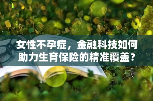 女性不孕症，金融科技如何助力生育保险的精准覆盖？