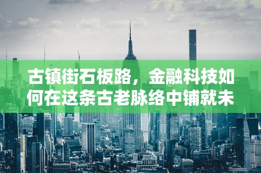 古镇街石板路，金融科技如何在这条古老脉络中铺就未来之路？