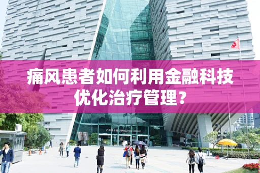 痛风患者如何利用金融科技优化治疗管理？