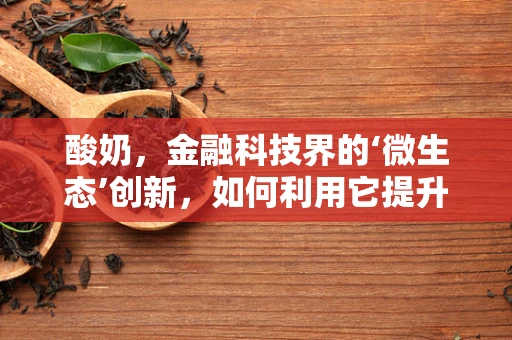 酸奶，金融科技界的‘微生态’创新，如何利用它提升用户体验？