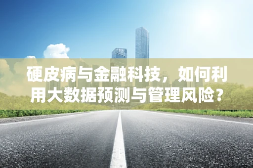 硬皮病与金融科技，如何利用大数据预测与管理风险？