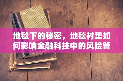 地毯下的秘密，地毯衬垫如何影响金融科技中的风险管理？