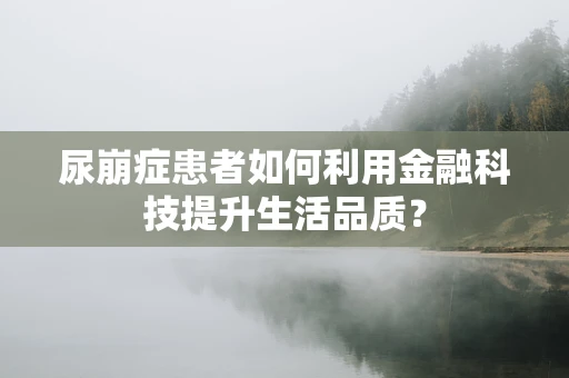 尿崩症患者如何利用金融科技提升生活品质？