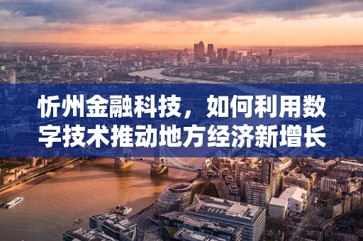 忻州金融科技，如何利用数字技术推动地方经济新增长？