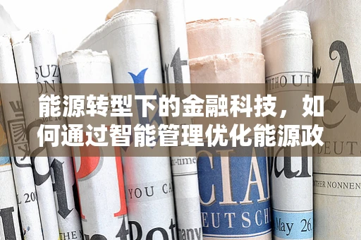 能源转型下的金融科技，如何通过智能管理优化能源政策？