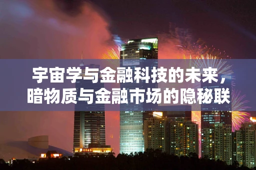 宇宙学与金融科技的未来，暗物质与金融市场的隐秘联系？