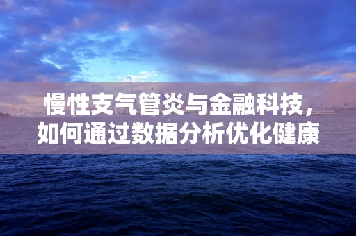 慢性支气管炎与金融科技，如何通过数据分析优化健康管理？