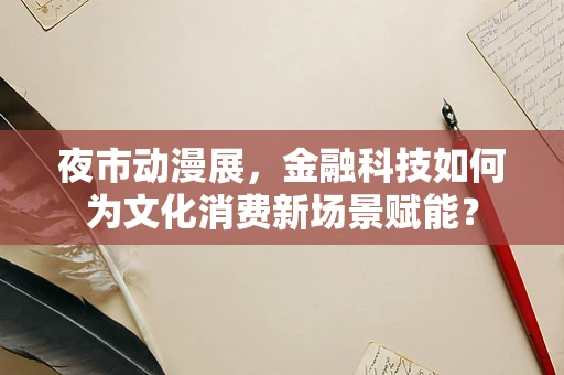 夜市动漫展，金融科技如何为文化消费新场景赋能？