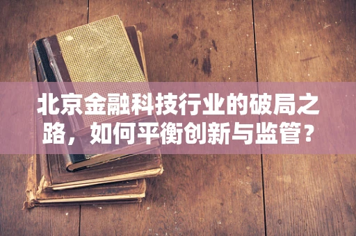 北京金融科技行业的破局之路，如何平衡创新与监管？