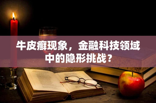 牛皮癣现象，金融科技领域中的隐形挑战？