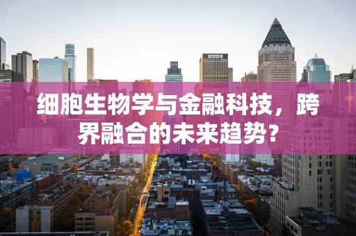 细胞生物学与金融科技，跨界融合的未来趋势？