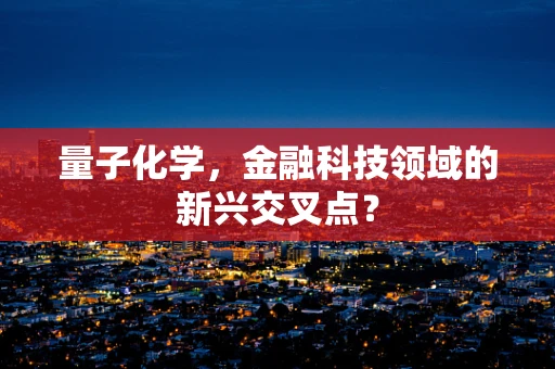量子化学，金融科技领域的新兴交叉点？