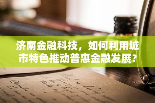 济南金融科技，如何利用城市特色推动普惠金融发展？