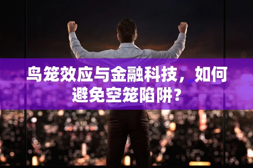 鸟笼效应与金融科技，如何避免空笼陷阱？