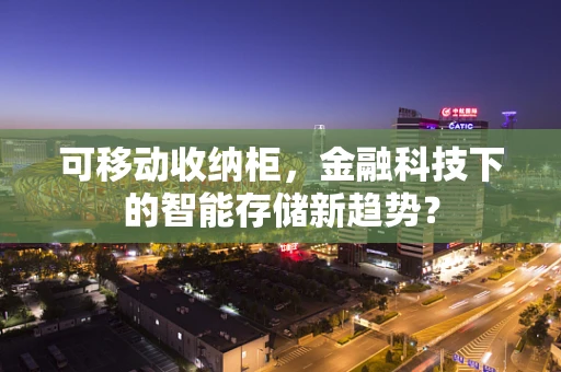 可移动收纳柜，金融科技下的智能存储新趋势？