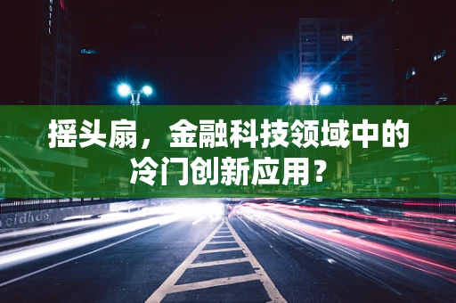 摇头扇，金融科技领域中的冷门创新应用？