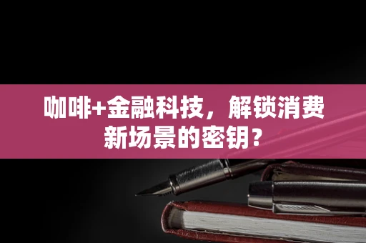 咖啡+金融科技，解锁消费新场景的密钥？