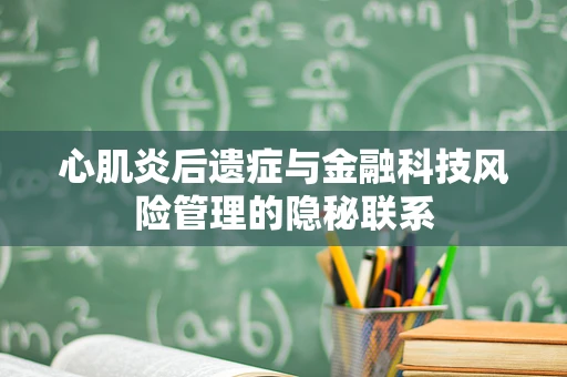 心肌炎后遗症与金融科技风险管理的隐秘联系