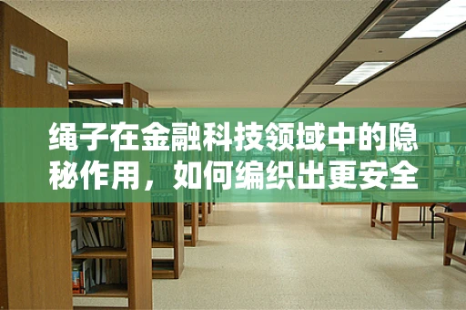 绳子在金融科技领域中的隐秘作用，如何编织出更安全的交易网络？