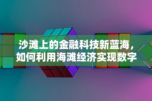 沙滩上的金融科技新蓝海，如何利用海滩经济实现数字化转型？