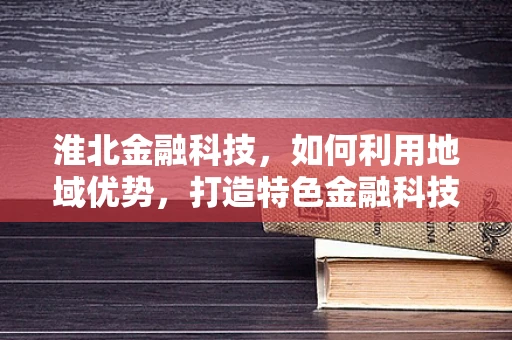 淮北金融科技，如何利用地域优势，打造特色金融科技生态？