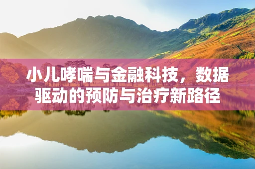 小儿哮喘与金融科技，数据驱动的预防与治疗新路径