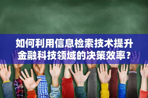 如何利用信息检索技术提升金融科技领域的决策效率？