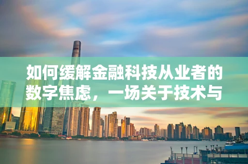 如何缓解金融科技从业者的数字焦虑，一场关于技术与心理健康的对话
