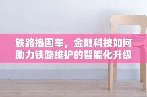铁路捣固车，金融科技如何助力铁路维护的智能化升级？
