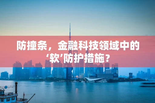 防撞条，金融科技领域中的‘软’防护措施？