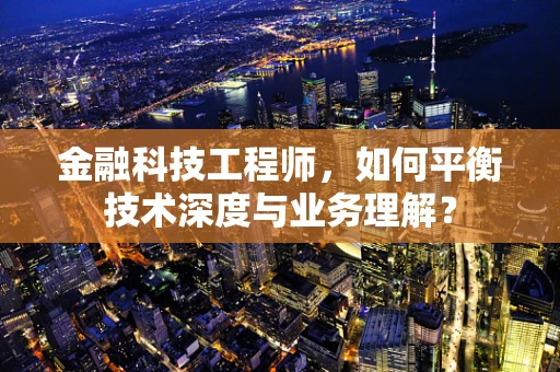金融科技工程师，如何平衡技术深度与业务理解？